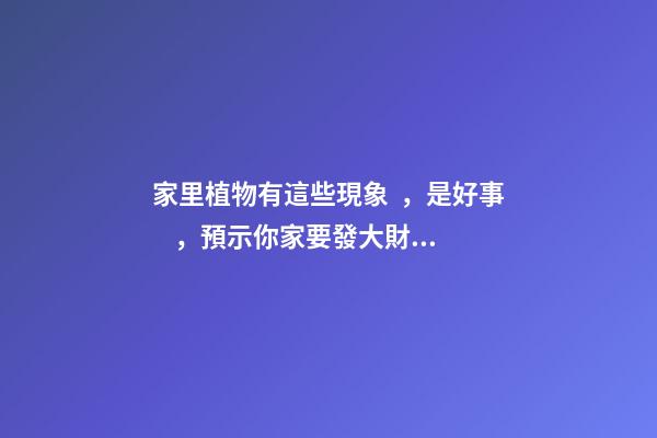 家里植物有這些現象，是好事，預示你家要發大財了！